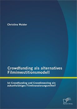 Crowdfunding als alternatives Filminvestitionsmodell: Ist Crowdfunding und Crowdinvesting ein zukunftsfähiges Filmfinanzierungsmittel?