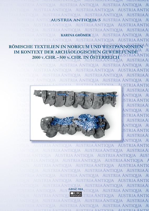 Römische Textilien in Noricum und Westpannonien im Kontext der archäologischen Gewebefunde 2000 v. Chr. – 500 n. Chr. in Österreich