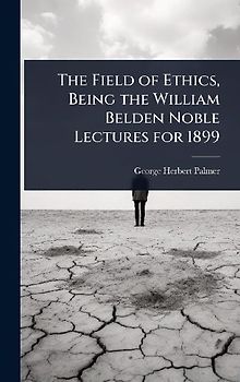 The Field of Ethics, Being the William Belden Noble Lectures for 1899