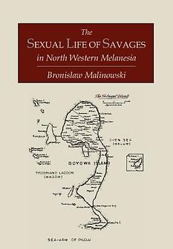The Sexual Life of Savages In North-Western Melanesia;  An Ethnographic Account of Courtship, Marriage and Family Life Among the Natives of the Trobriand Islands, British New Guinea