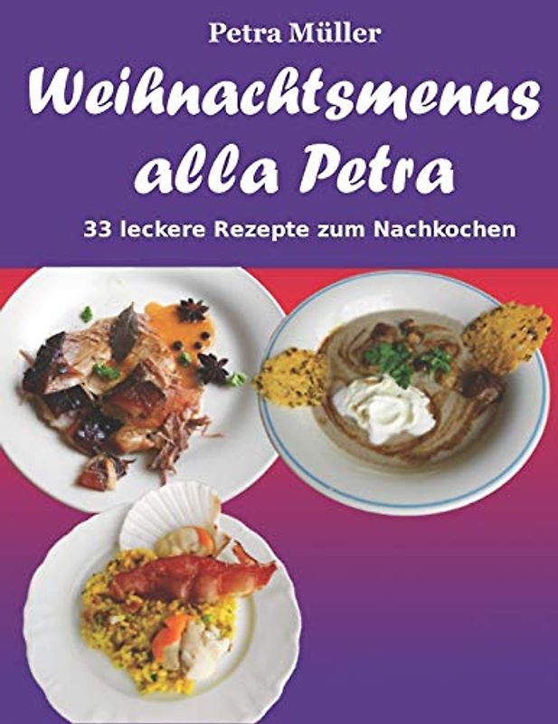 Weihnachtsmenus alla Petra: 33 leckere Rezepte zum Nachkochen (Petras Kochbücher, Band 17)
