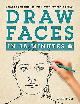 Draw Faces in 15 Minutes: How to Get Started in Portrait Drawing: Amaze Your Friends With Your Portrait Skills