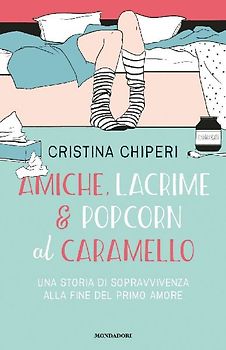 Amiche, lacrime & popcorn al caramello. Una storia di sopravvivenza alla fine del primo amore