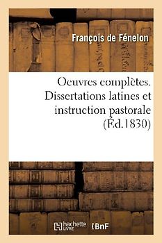 Oeuvres Complètes. Dissertations Latines Et Instruction Pastorale