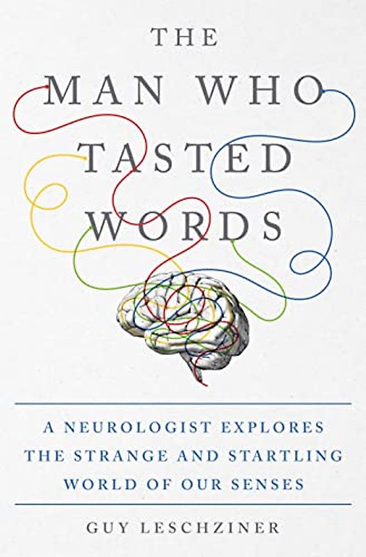 The Man Who Tasted Words: A Neurologist Explores the Strange and Startling World of Our Senses
