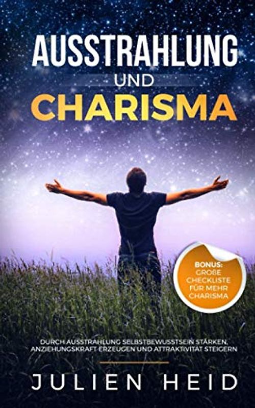 Ausstrahlung und Charisma: Durch Ausstrahlung Selbstbewusstsein stärken, Anziehungskraft erzeugen und Attraktivität steigern - BONUS: große Checkliste für mehr Charisma