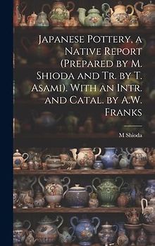 Japanese Pottery, a Native Report (Prepared by M. Shioda and Tr. by T. Asami). With an Intr. and Catal. by A.W. Franks
