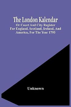 The London Kalendar; Or Court And City Register For England, Scotland, Ireland, And America, For The Year 1795