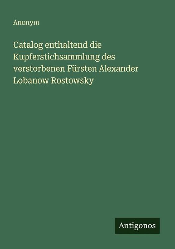 Catalog enthaltend die Kupferstichsammlung des verstorbenen Fürsten Alexander Lobanow Rostowsky