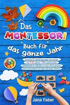 Das Montessori Buch für das ganze Jahr: Kreative & vielfältige Ideen für Kinder von 1-6 Jahren - Mit spielerischer Förderung & Freude zu mehr Achtsamkeit, Selbständigkeit & eigenständigem Denken