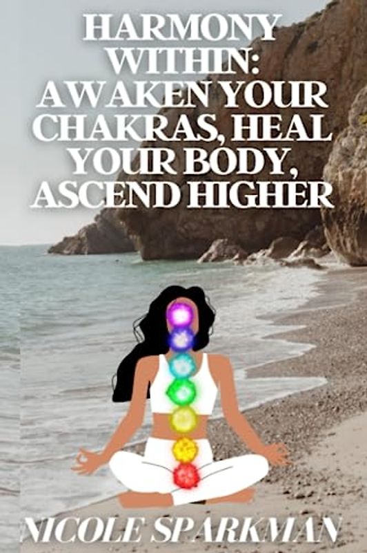 Harmony Within: Awaken Your Chakras, Heal Your Body, Ascend Higher: 30 WEEK OF Affirmation for each Chakra WORK Book