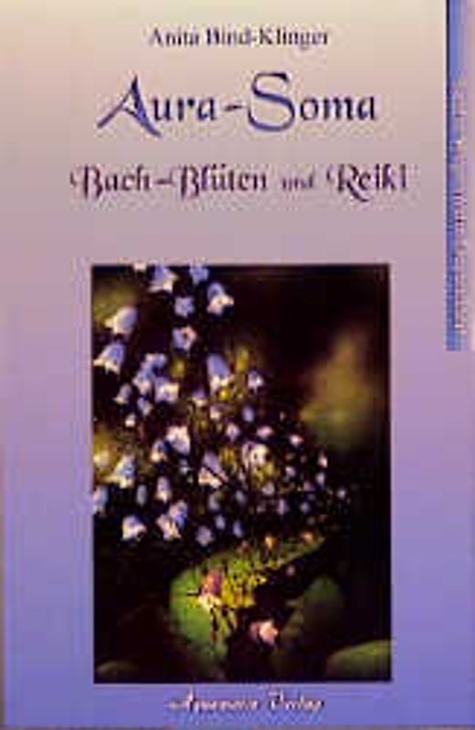Aura-Soma, Bachblüten und Reiki. Sanfte Wege zur Heilung