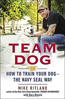 Team Dog: How to Train Your Dog--the Navy SEAL Way - Ritland, Mike