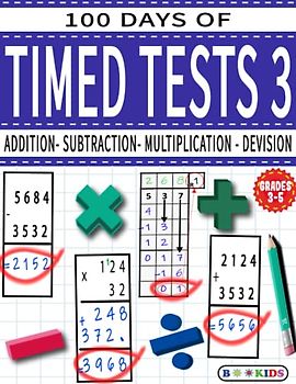 100 DAYS OF TIMED TESTS 3: ADDITION, SUBTRACTION,MULTIPLICATION and DEVISION: Math Drills, Practice Workbook,Reproducible Practice Problems, AGE (8-12),Grade (3-5)