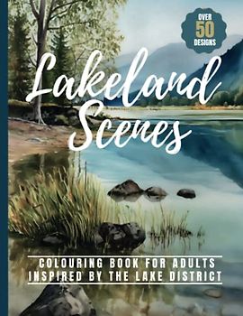 Lakeland Scenes Colouring Book For Adults: Over 50 Stunning Scenes Inspired By The Lake District, For Relaxation, Stress Relief & Mindfulness.