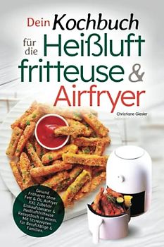Dein Kochbuch für die Heißluftfritteuse & Airfryer: Gesund Frittieren ohne Fett & Öl. Airfryer XXL Zubehör Einkaufsberater & Heißluftfritteuse ... Blitzrezepten für Berufstätige & Familien.