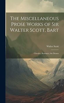 The Miscellaneous Prose Works of Sir Walter Scott, Bart: Chivalry, Romance, the Drama