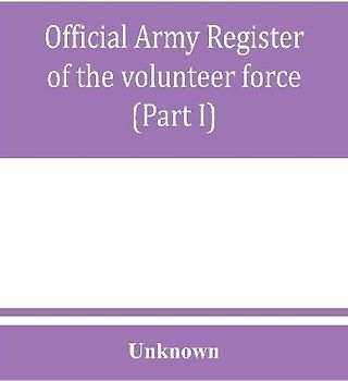 Official army register of the volunteer force of the United States army for the years 1861, '62, '63, '64, '65 (Part I)