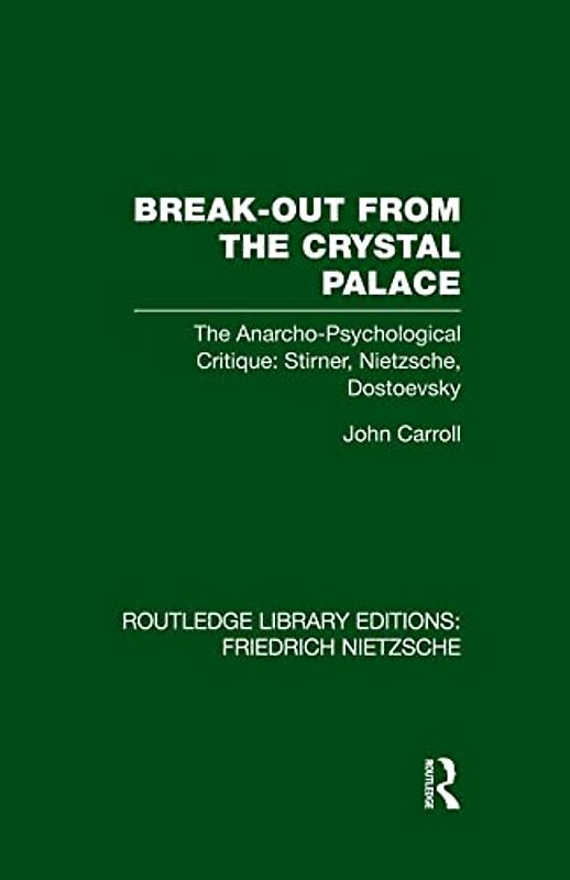 Break-Out from the Crystal Palace: The Anarcho-Psychological Critique: Stirner, Nietzsche, Dostoevsky (Routledge Library Editions: Friedrich Nietzsche)