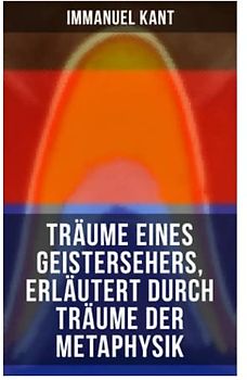 Träume eines Geistersehers, erläutert durch Träume der Metaphysik: Kants Kritik an Emanuel Swedenborg, an seinem Hauptwerk "Arcana Coelestia"