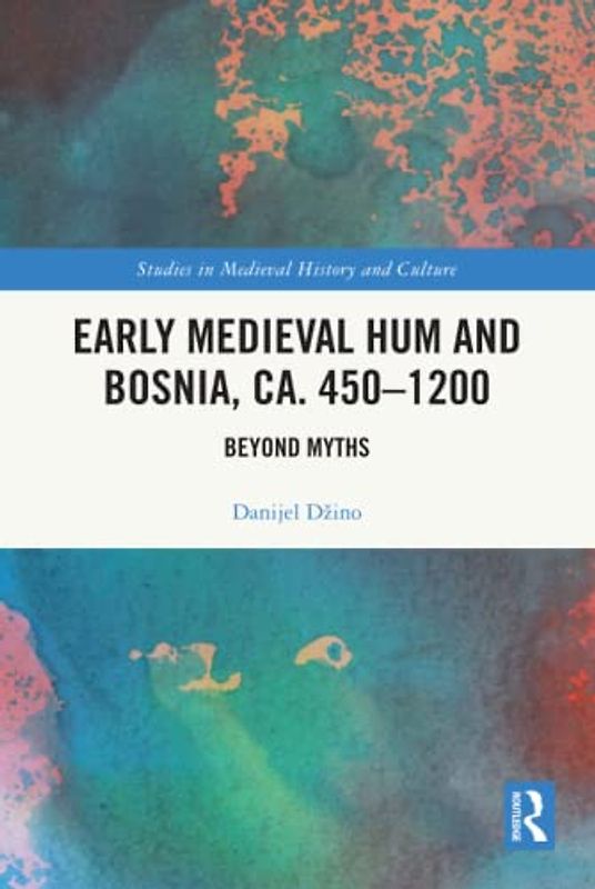Early Medieval Hum and Bosnia, ca. 450-1200: Beyond Myths (Studies in Medieval History and Culture)