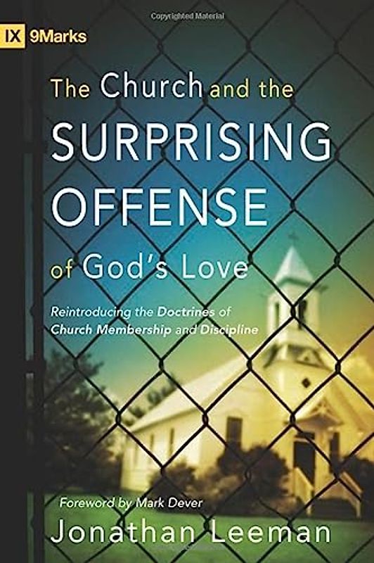 The Church and the Surprising Offense of God's Love: Reintroducing the Doctrines of Church Membership and Discipline (IX Marks)
