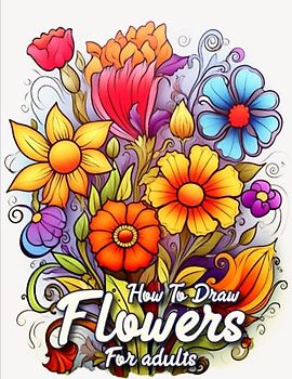 How to draw flowers for Adults: Developing Your Floral Drawing Skills as an Adult