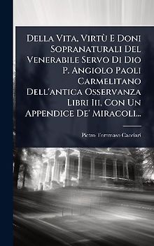 Della Vita, VirtÃ¹ E Doni Sopranaturali Del Venerabile Servo Di Dio P. Angiolo Paoli Carmelitano Dell'antica Osservanza Libri Iii, Con Un Appendice De' Miracoli...