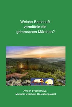 Welche Botschaft vermitteln die grimmschen Märchen? (Ayleen Lyschamaya – neues Bewusstsein)