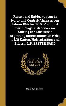Reisen Und Entdeckungen in Nord- Und Central-Afrika in Den Jahren 1849 Bis 1855. Von Dr. H. Barth. Tagebuch Seiner Im Auftrag Der Brittischen Regierun