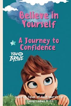 Believe in Yourself: A Journey to Confidence: Inspiring Tales of Self-Worth for Young Ladies 9 -12