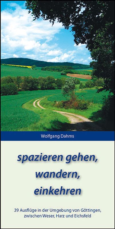 spazieren gehen, wandern, einkehren. 39 Ausflüge in der Umgebung von Göttingen, zwischen Weser, Harz und Eichsfeld