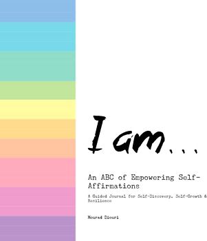 I Am .... An ABC of Empowering Self-Affirmations: A Guided Journal for Self-Discovery, Self-Growth & Resilience