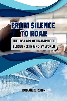 From Silence to Roar, The Lost Art of Unamplified Eloquence in a Noisy World