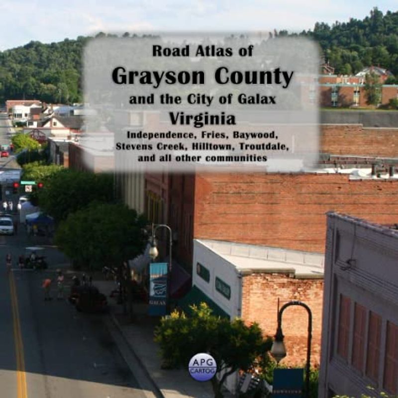 Road Atlas of Grayson County and the City of Galax, Virginia: Independence, Fries, Baywood, Stevens Creek, Hilltown, Troutdale, and all other communities