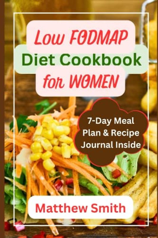 Low FODMAP Diet Cookbook for Women: A Complete Guide To Using Delicious And Nutritious Recipes To Manage Your IBS Symptoms And Improve Your Gut