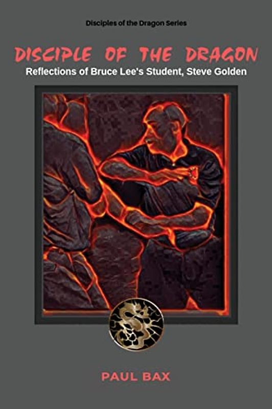 Disciple of the Dragon: Reflections of Bruce Lee Student, Steve Golden (Disciple of the Dragon, Steve Golden, Band 1)
