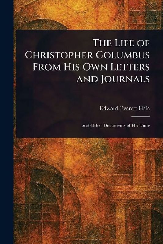 The Life of Christopher Columbus From His Own Letters and Journals
