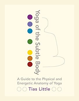 Yoga of the Subtle Body: A Guide to the Physical and Energetic Anatomy of Yoga