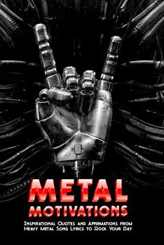 Metal Motivations: Inspirational Quotes and Affirmations from Heavy Metal Song Lyrics to Rock Your Day