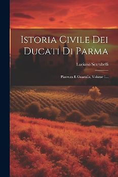Istoria Civile Dei Ducati Di Parma: Piacenza E Guastalla, Volume 1...