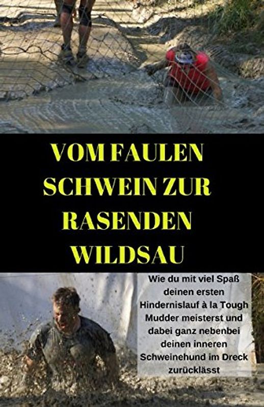 Vom faulen Schwein zur rasenden Wildsau: Wie du mit viel Spaß deinen ersten Hindernislauf à la Tough Mudder meisterst und dabei deinen inneren Schweinehund im Dreck zurücklässt