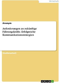 Anforderungen an zukünftige Führungskräfte. Erfolgreiche Kommunikationsstrategien