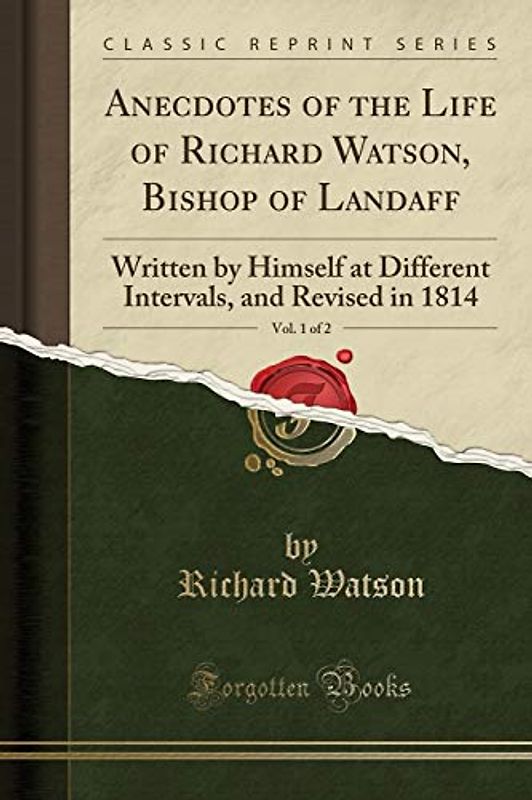 Anecdotes of the Life of Richard Watson, Bishop of Landaff, Vol. 1 of 2: Written by Himself at Different Intervals, and Revised in 1814 (Classic Reprint)