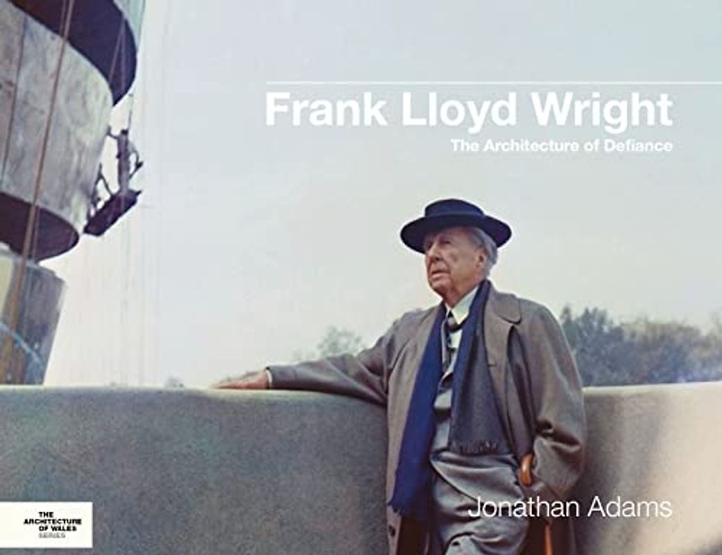 Frank Lloyd Wright: The Architecture of Defiance (The Architecture of Wales)
