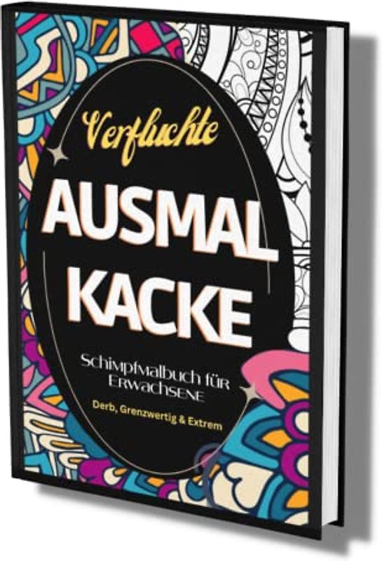 Schimpfmalbuch für Erwachsene: "Verfluchte Ausmal Kacke" - Derb, Grenzwertig & Extrem- Fluchen zur Entspannung- lustige Sprüche und coole Motive zum Ausmalen.