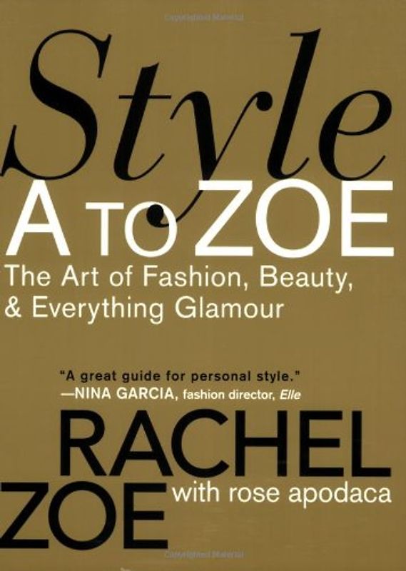 Style A to Zoe: The Art of Fashion, Beauty, & Everything Glamour: The Art of Fashion, Beauty, and Everything Glamour - Rachel Zoe