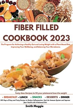 FIBER FILLED COOKBOOK 2023: The Program for Achieving a Healthy Gut and Losing Weight with a Plant-Based Diet, Improving Your Wellbeing, and Balancing Your Microbiome.