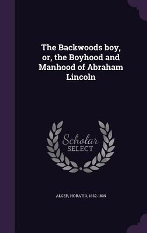 The Backwoods boy, or, the Boyhood and Manhood of Abraham Lincoln