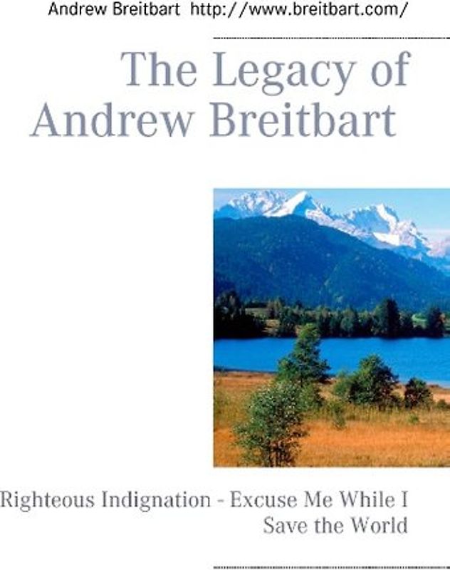 The Legacy of Andrew Breitbart. Righteous Indignation - Excuse Me While I Save the World